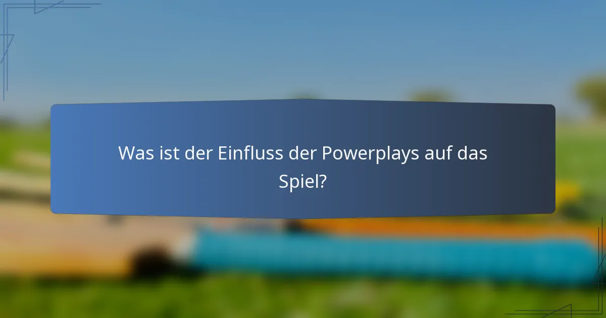 Was ist der Einfluss der Powerplays auf das Spiel?