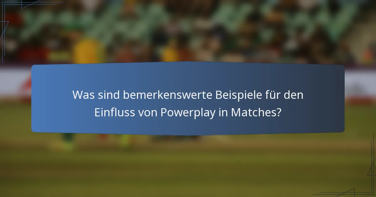 Was sind bemerkenswerte Beispiele für den Einfluss von Powerplay in Matches?
