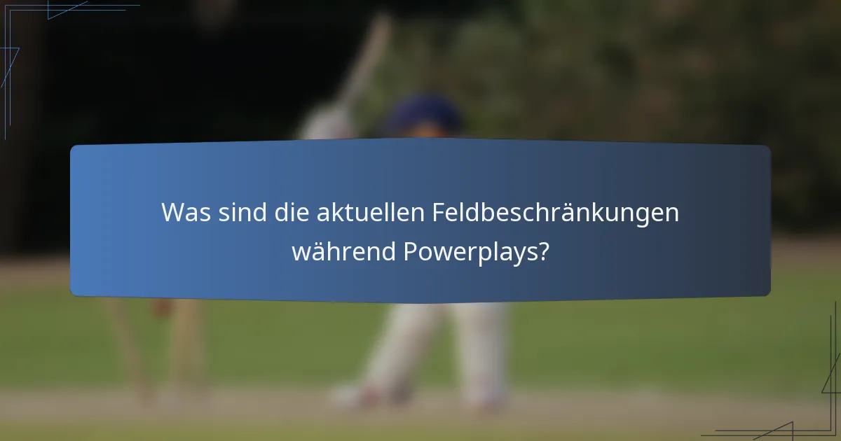 Was sind die aktuellen Feldbeschränkungen während Powerplays?