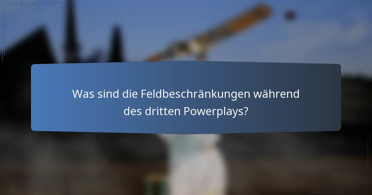 Was sind die Feldbeschränkungen während des dritten Powerplays?