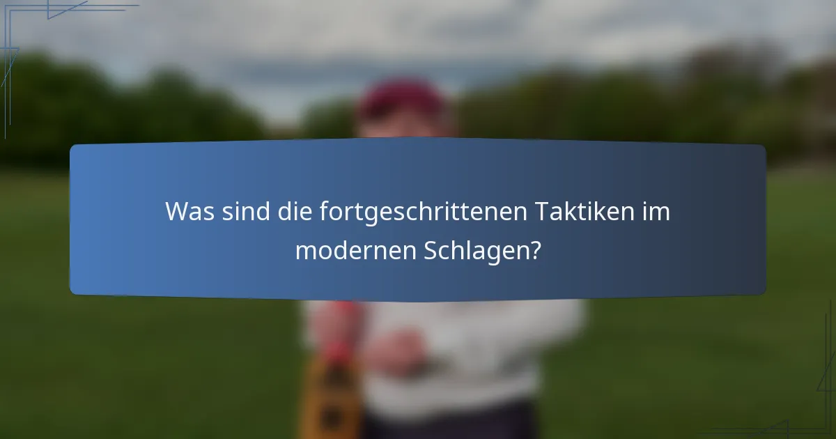 Was sind die fortgeschrittenen Taktiken im modernen Schlagen?