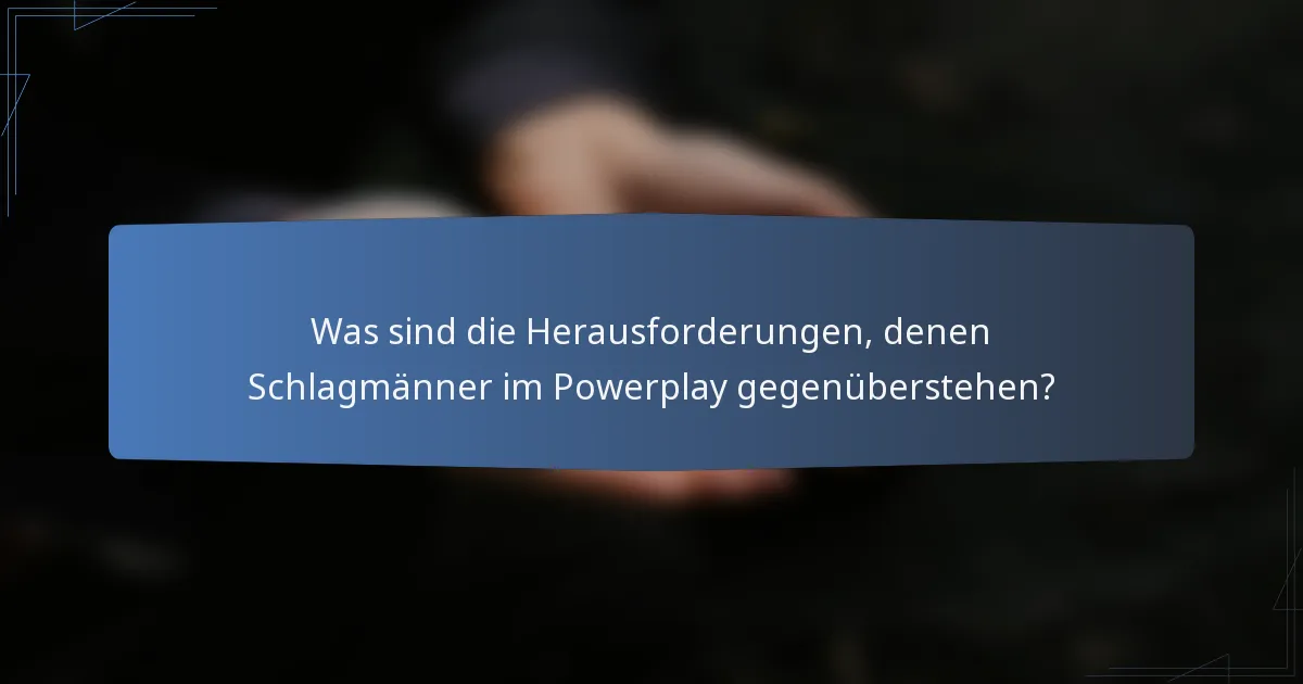 Was sind die Herausforderungen, denen Schlagmänner im Powerplay gegenüberstehen?