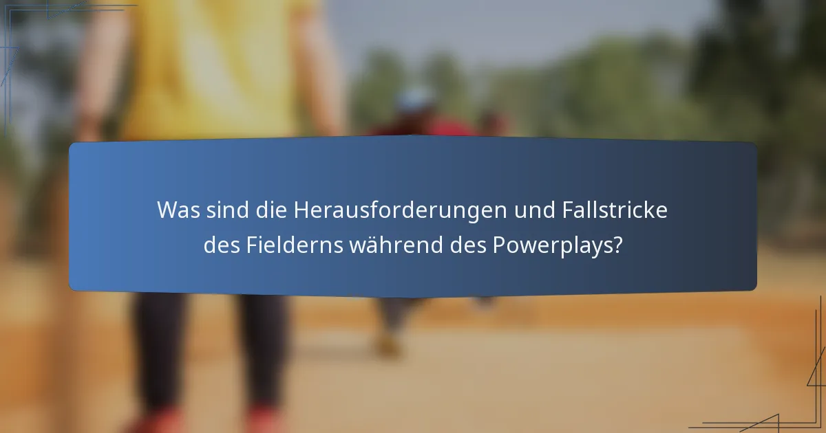 Was sind die Herausforderungen und Fallstricke des Fielderns während des Powerplays?