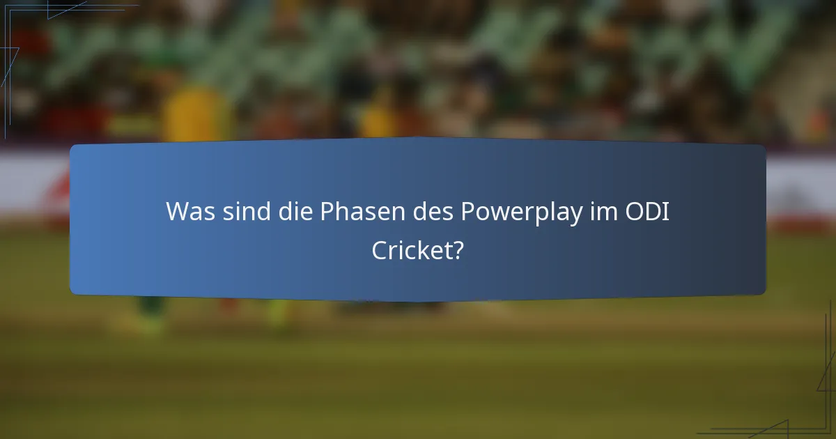 Was sind die Phasen des Powerplay im ODI Cricket?