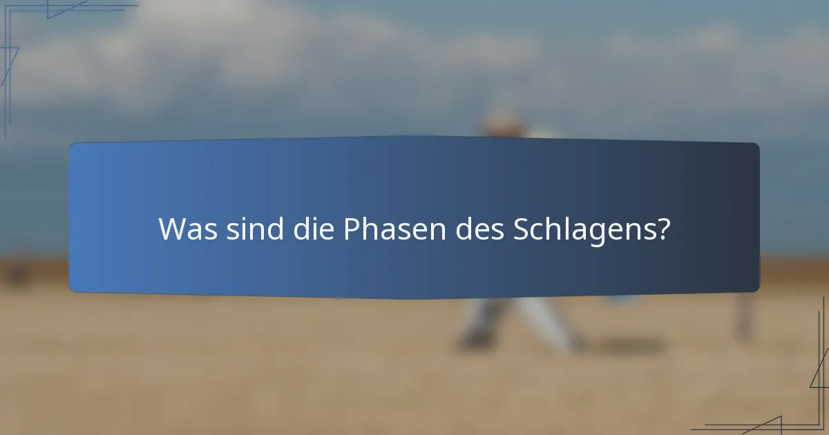 Was sind die Phasen des Schlagens?