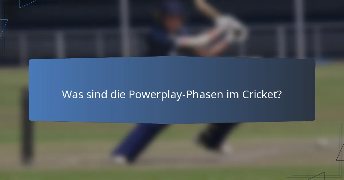 Was sind die Powerplay-Phasen im Cricket?