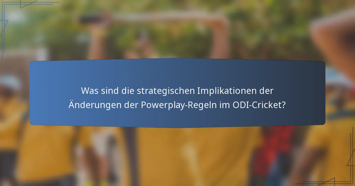 Was sind die strategischen Implikationen der Änderungen der Powerplay-Regeln im ODI-Cricket?