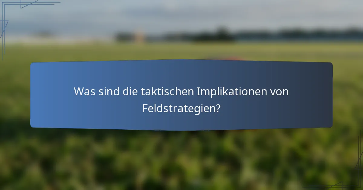 Was sind die taktischen Implikationen von Feldstrategien?