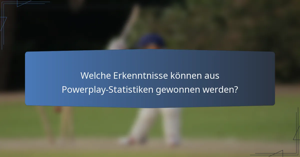 Welche Erkenntnisse können aus Powerplay-Statistiken gewonnen werden?
