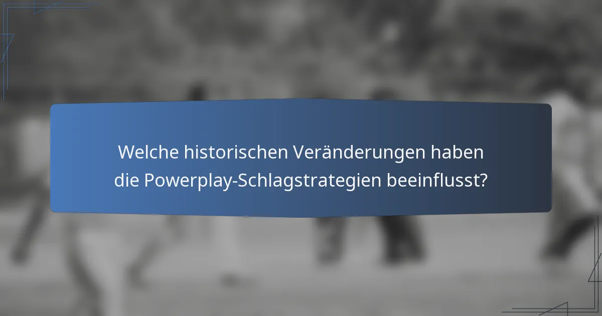 Welche historischen Veränderungen haben die Powerplay-Schlagstrategien beeinflusst?