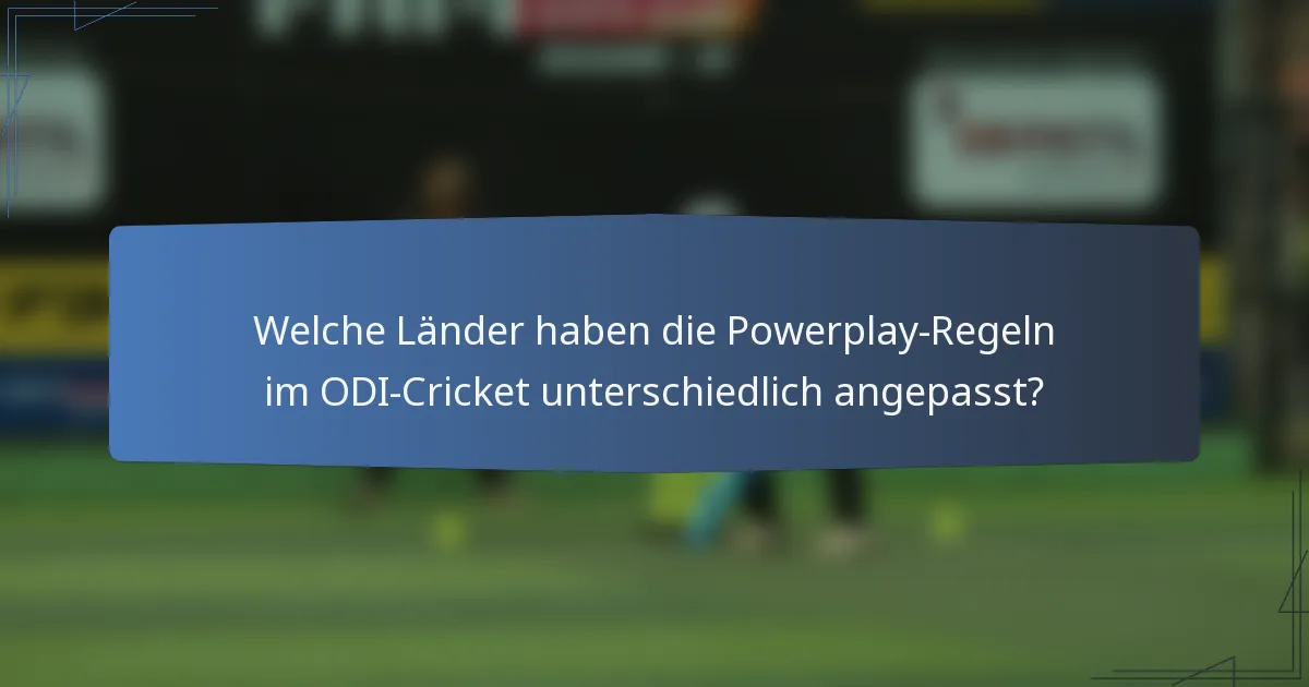 Welche Länder haben die Powerplay-Regeln im ODI-Cricket unterschiedlich angepasst?