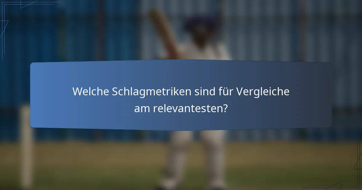 Welche Schlagmetriken sind für Vergleiche am relevantesten?