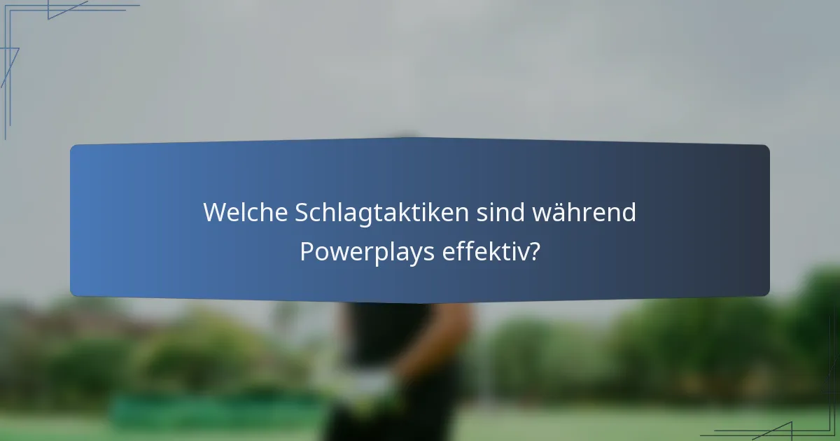 Welche Schlagtaktiken sind während Powerplays effektiv?