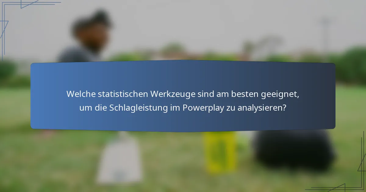 Welche statistischen Werkzeuge sind am besten geeignet, um die Schlagleistung im Powerplay zu analysieren?