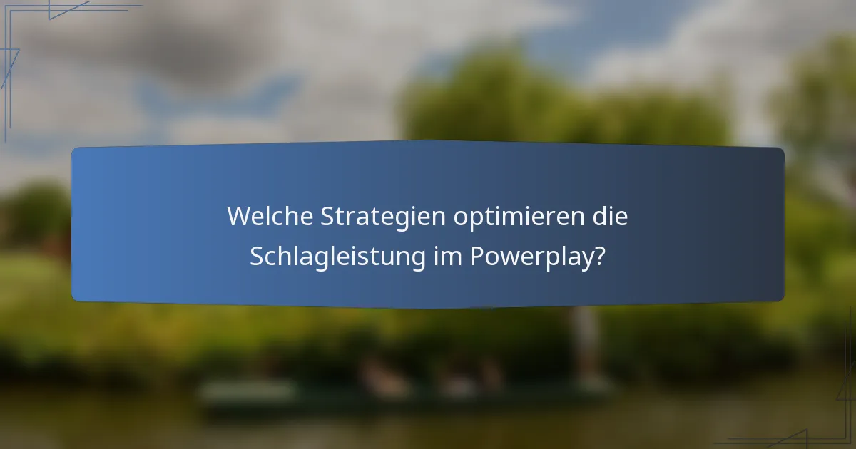 Welche Strategien optimieren die Schlagleistung im Powerplay?