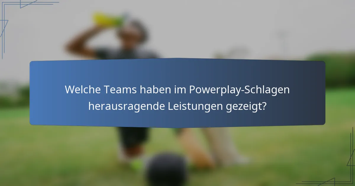 Welche Teams haben im Powerplay-Schlagen herausragende Leistungen gezeigt?