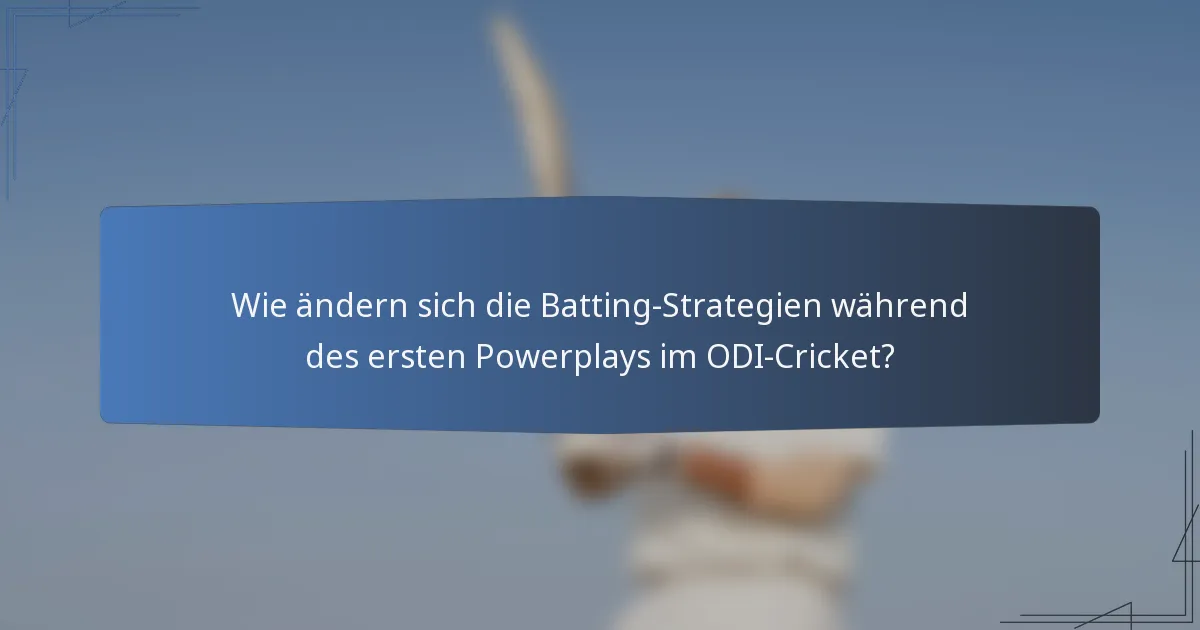 Wie ändern sich die Batting-Strategien während des ersten Powerplays im ODI-Cricket?