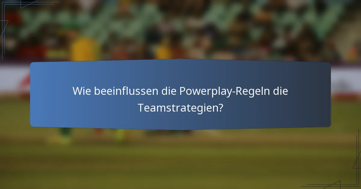 Wie beeinflussen die Powerplay-Regeln die Teamstrategien?