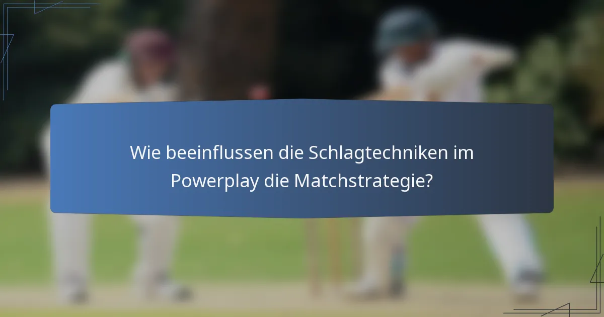 Wie beeinflussen die Schlagtechniken im Powerplay die Matchstrategie?