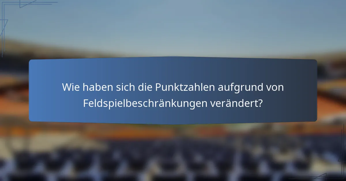 Wie haben sich die Punktzahlen aufgrund von Feldspielbeschränkungen verändert?