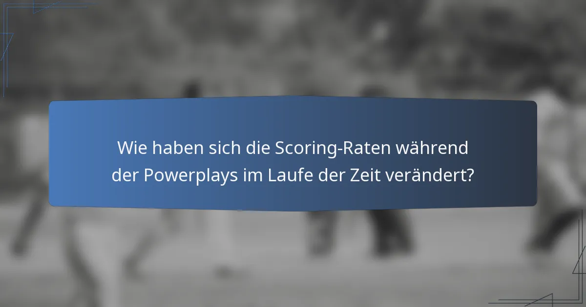 Wie haben sich die Scoring-Raten während der Powerplays im Laufe der Zeit verändert?