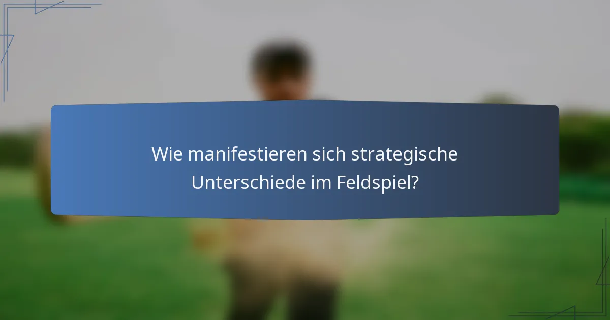 Wie manifestieren sich strategische Unterschiede im Feldspiel?