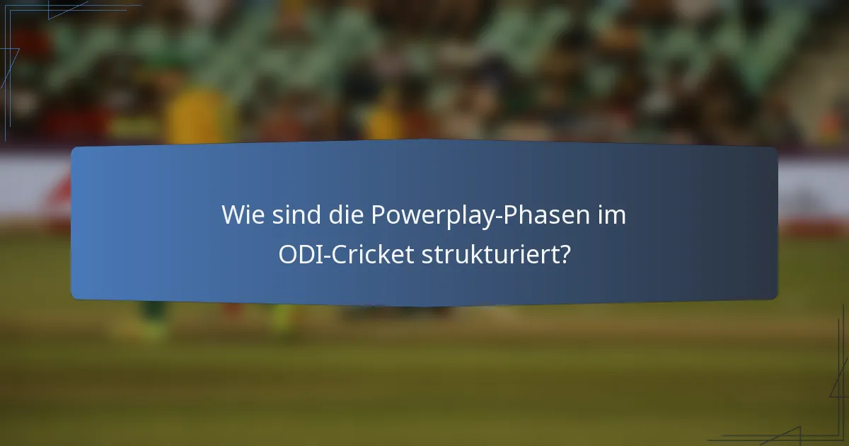 Wie sind die Powerplay-Phasen im ODI-Cricket strukturiert?