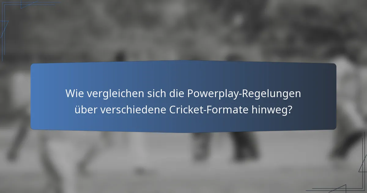 Wie vergleichen sich die Powerplay-Regelungen über verschiedene Cricket-Formate hinweg?